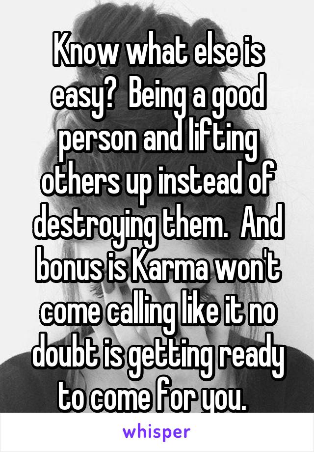 Know what else is easy?  Being a good person and lifting others up instead of destroying them.  And bonus is Karma won't come calling like it no doubt is getting ready to come for you.  