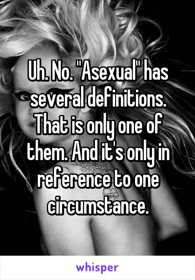 Uh. No. "Asexual" has several definitions. That is only one of them. And it's only in reference to one circumstance.