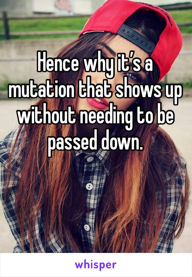 Hence why it’s a mutation that shows up without needing to be passed down. 