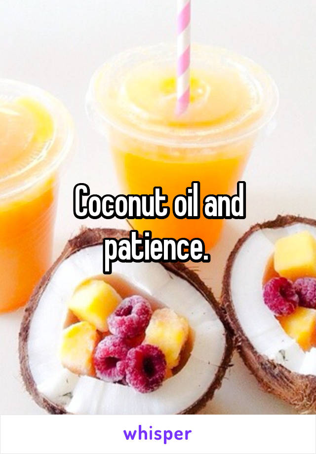 Coconut oil and patience. 