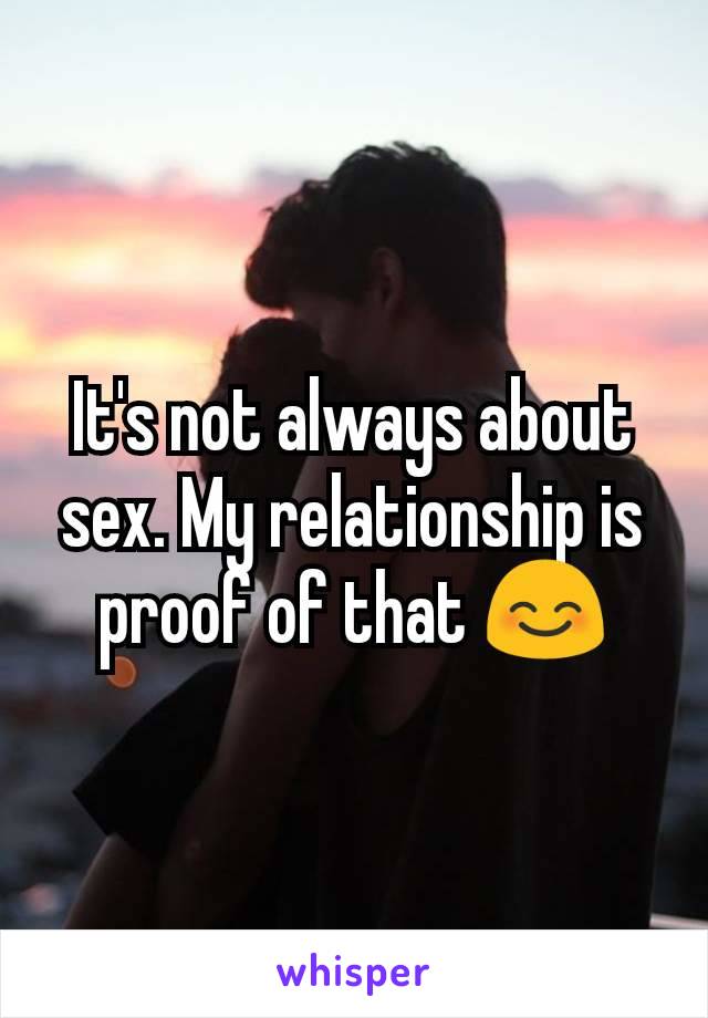 It's not always about sex. My relationship is proof of that 😊
