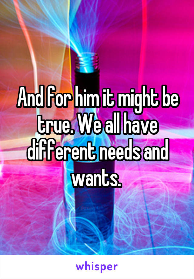 And for him it might be true. We all have different needs and wants. 