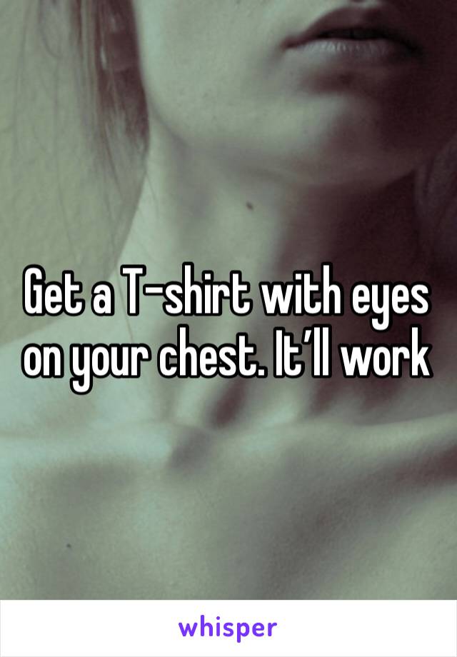 Get a T-shirt with eyes on your chest. It’ll work 
