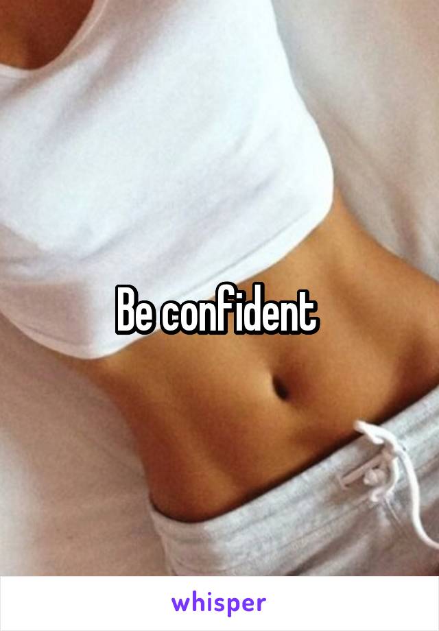 Be confident 