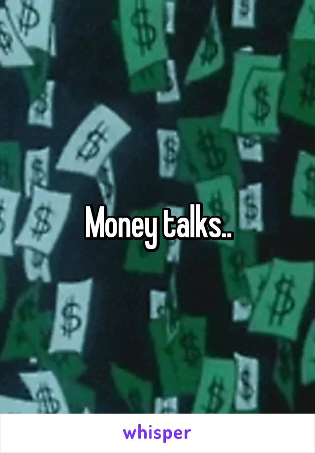 Money talks..
