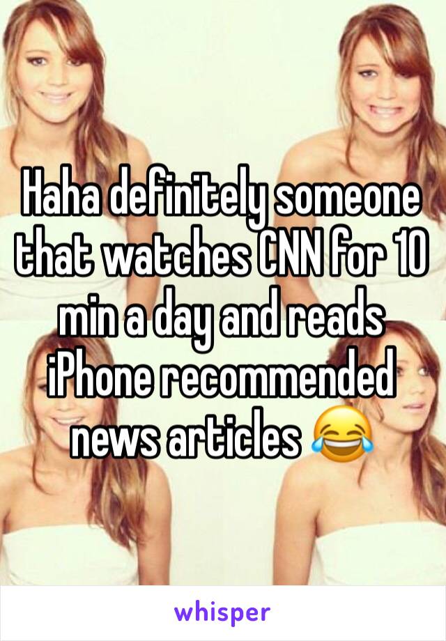 Haha definitely someone that watches CNN for 10 min a day and reads iPhone recommended news articles 😂