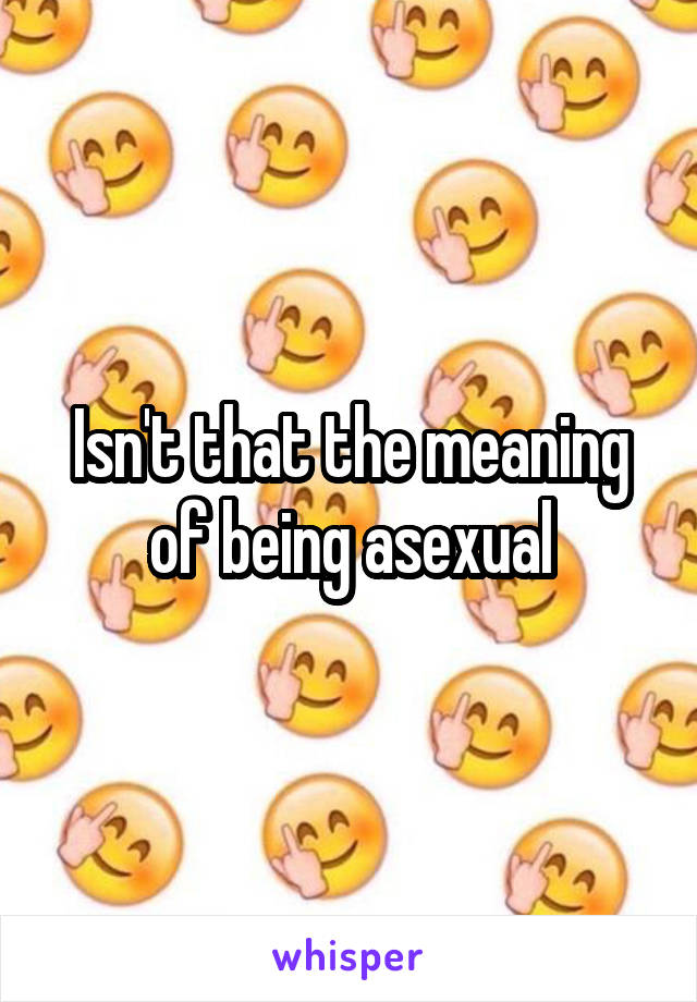 Isn't that the meaning of being asexual