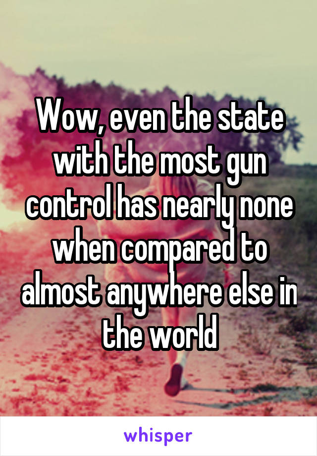 Wow, even the state with the most gun control has nearly none when compared to almost anywhere else in the world