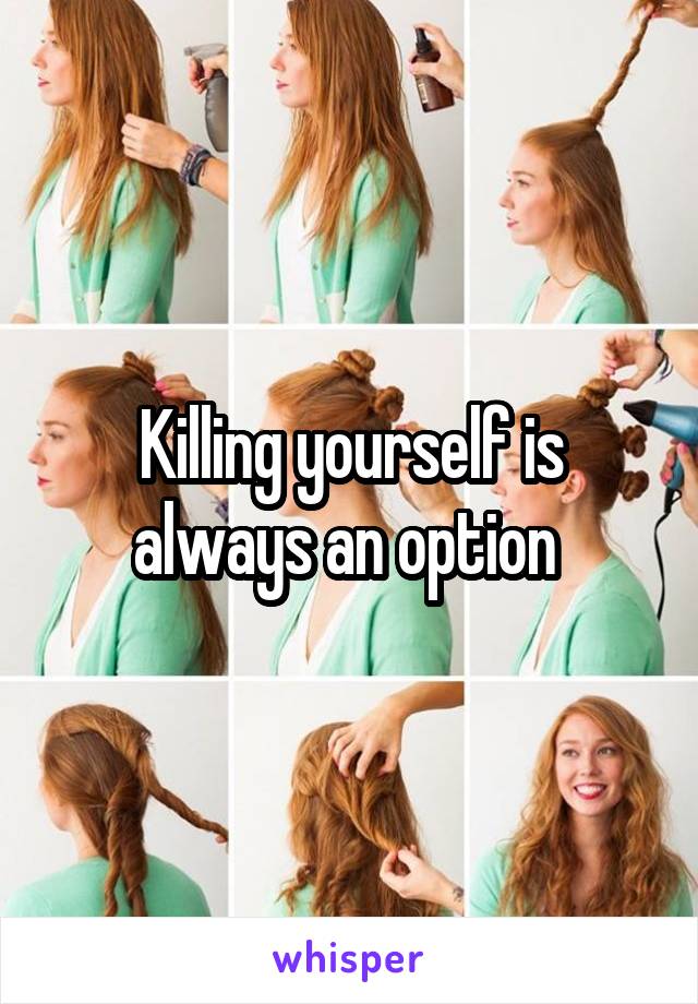 Killing yourself is always an option 