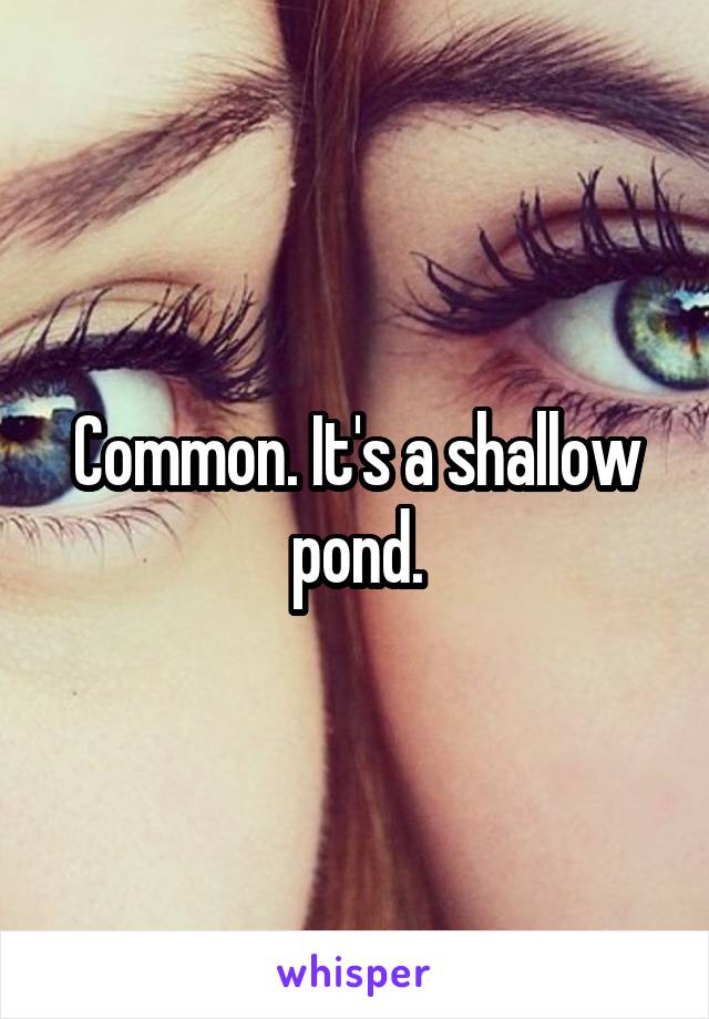 Common. It's a shallow pond.
