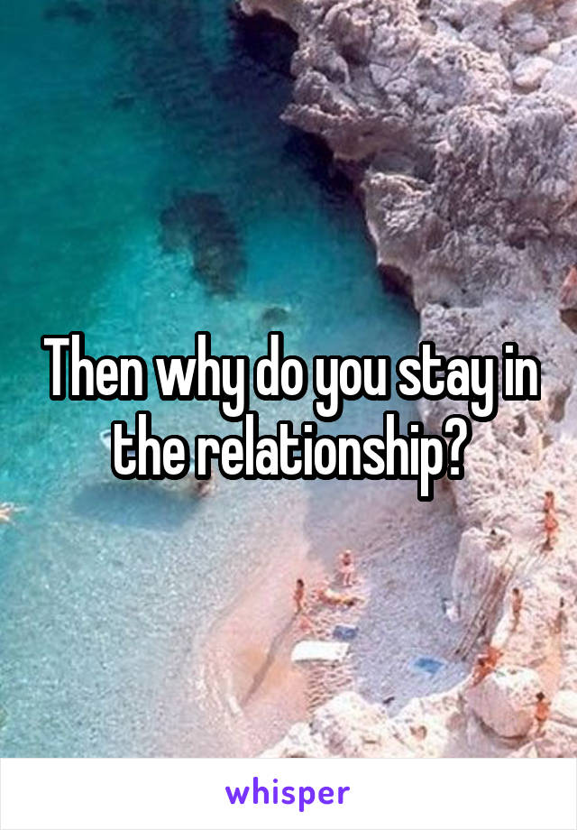 Then why do you stay in the relationship?