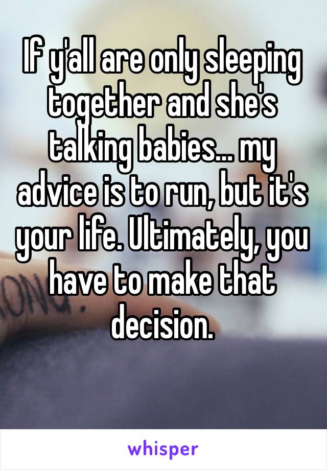 If y'all are only sleeping together and she's talking babies… my advice is to run, but it's your life. Ultimately, you have to make that decision. 