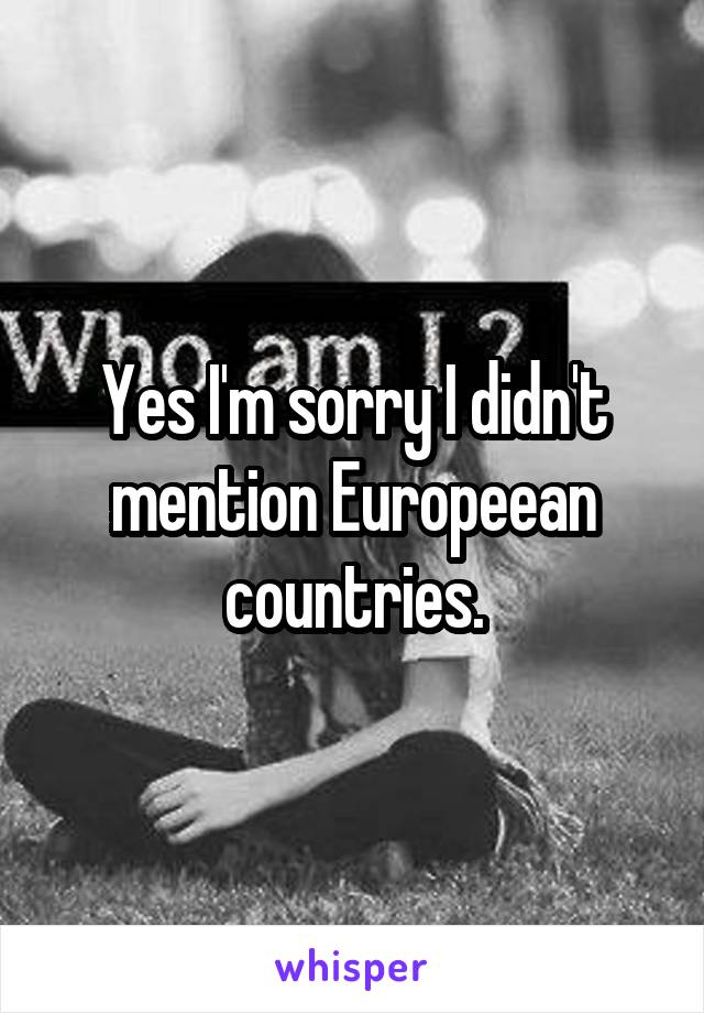 Yes I'm sorry I didn't mention Europeean countries.