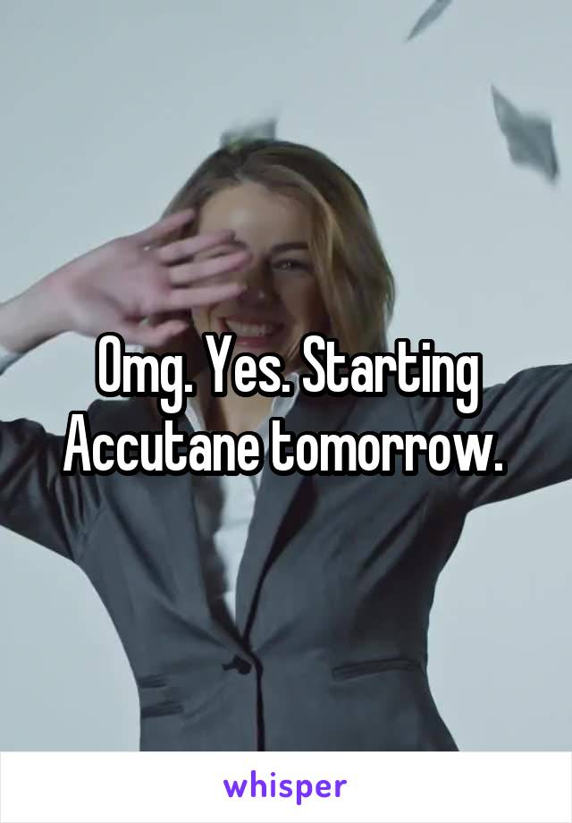 Omg. Yes. Starting Accutane tomorrow. 