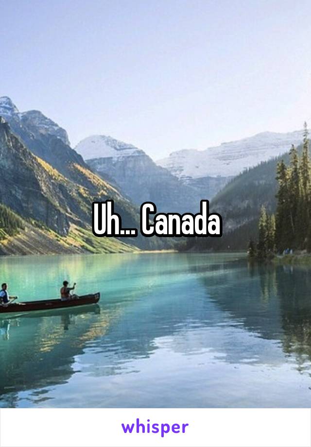 Uh... Canada