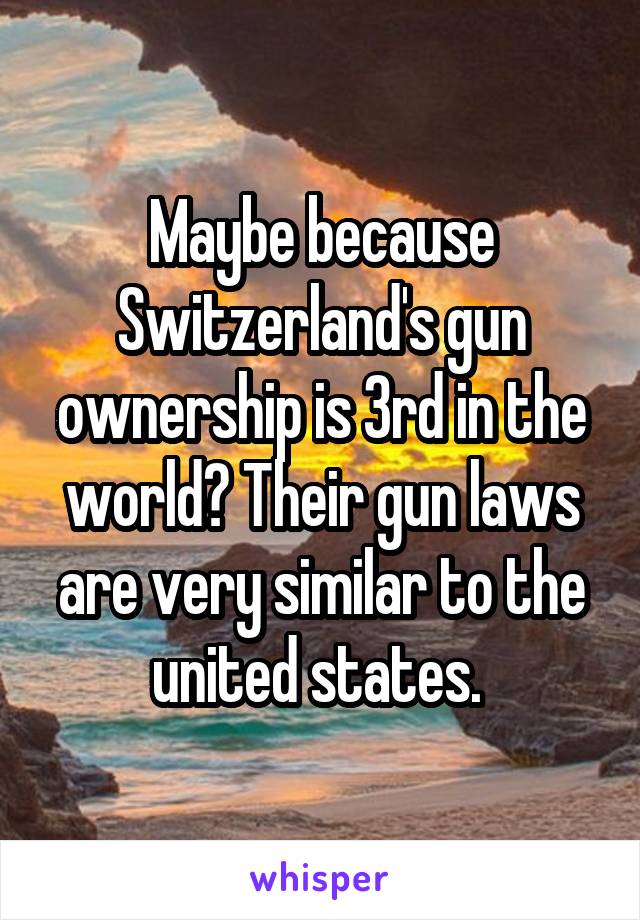 Maybe because Switzerland's gun ownership is 3rd in the world? Their gun laws are very similar to the united states. 