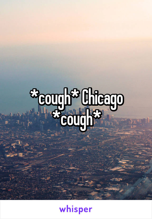 *cough* Chicago *cough*