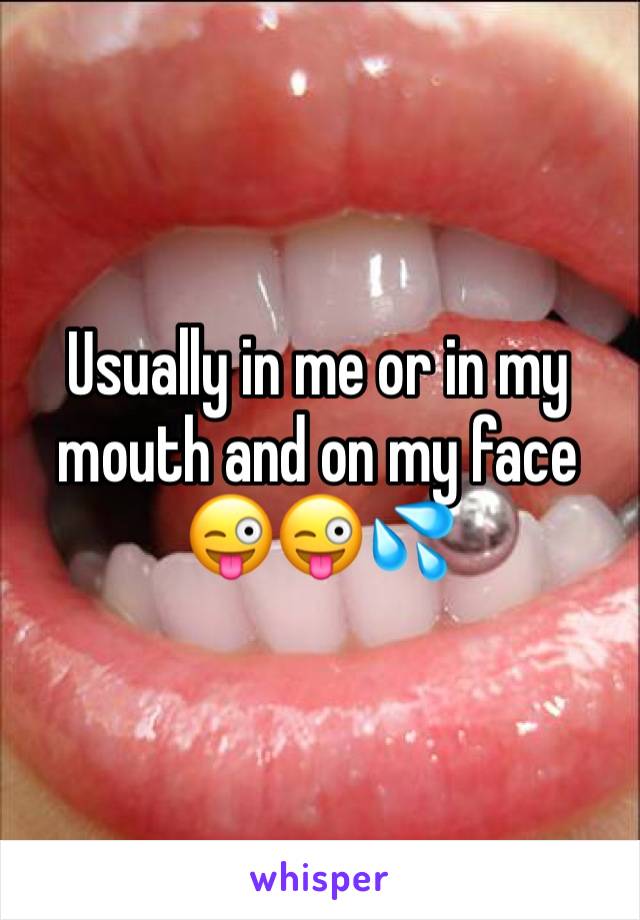 Usually in me or in my mouth and on my face 😜😜💦