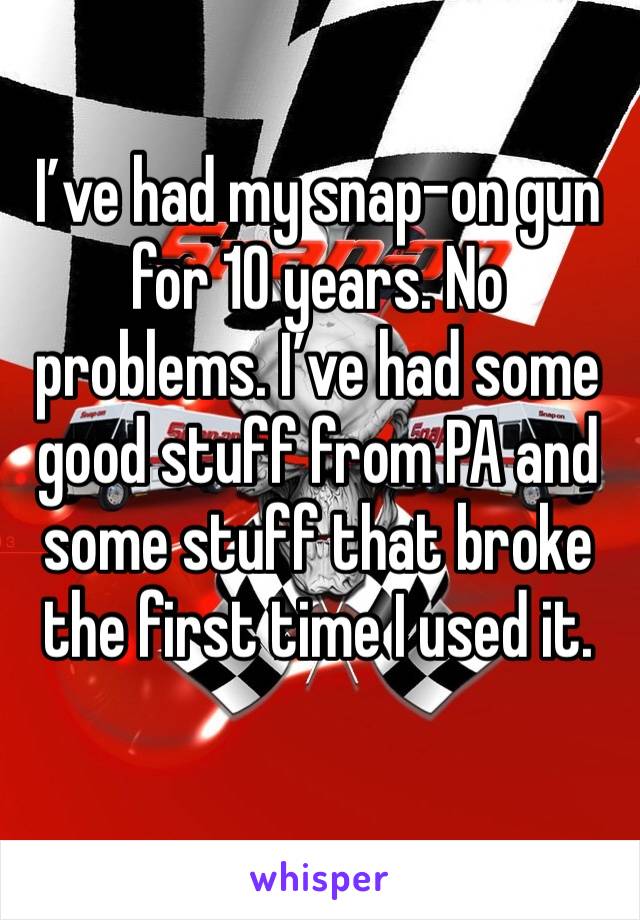 I’ve had my snap-on gun for 10 years. No problems. I’ve had some good stuff from PA and some stuff that broke the first time I used it. 