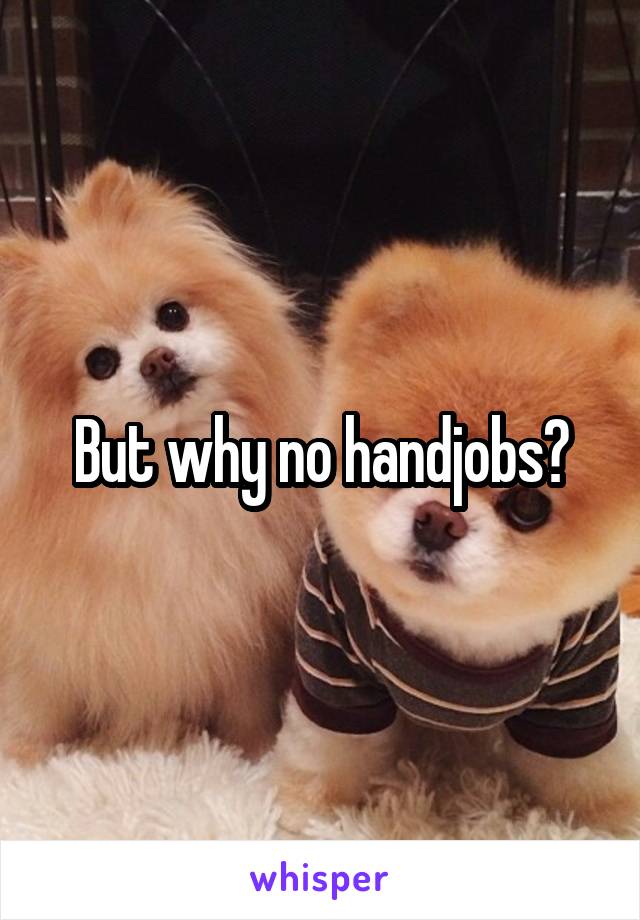 But why no handjobs?