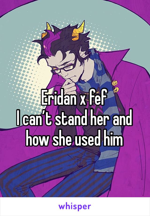 Eridan x fef
I can’t stand her and how she used him 