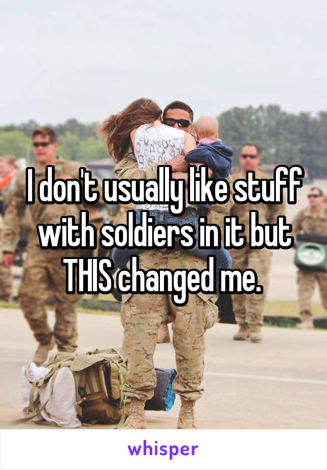 I don't usually like stuff with soldiers in it but THIS changed me. 