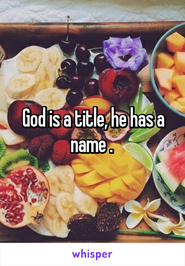 God is a title, he has a name . 