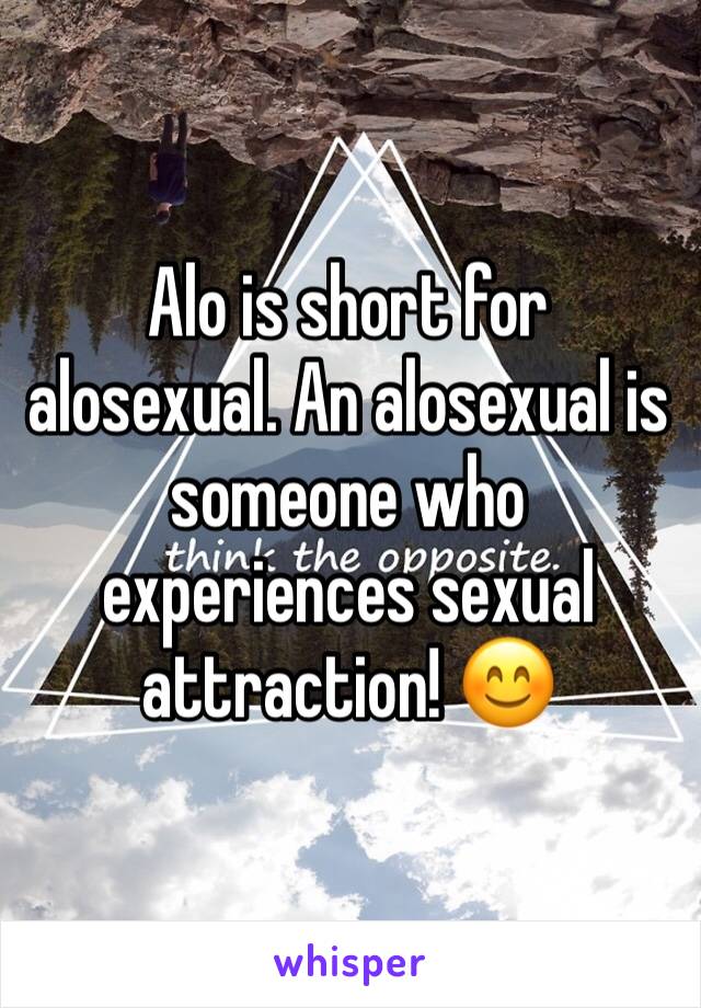 Alo is short for alosexual. An alosexual is someone who experiences sexual attraction! 😊