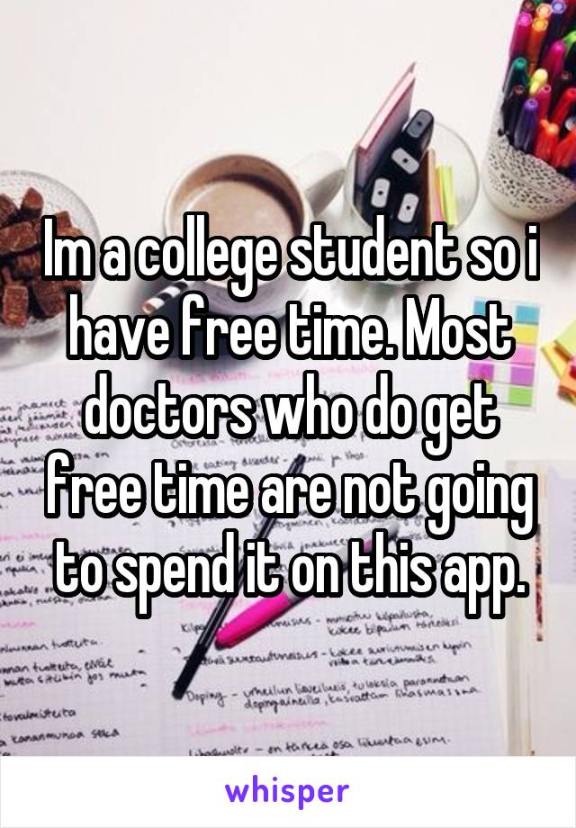 Im a college student so i have free time. Most doctors who do get free time are not going to spend it on this app.