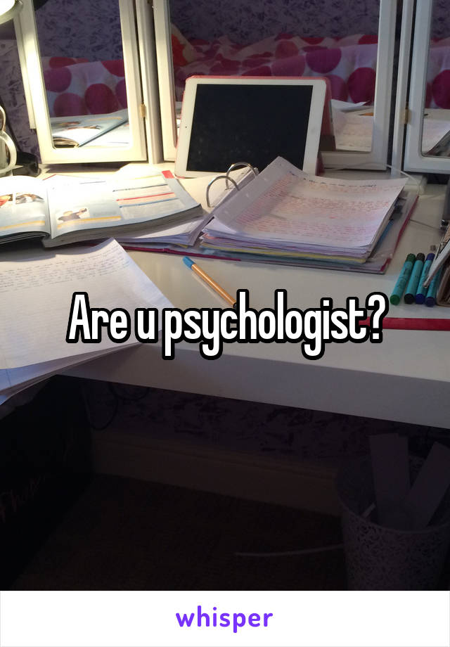 Are u psychologist?