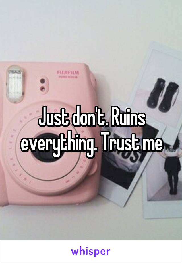 Just don't. Ruins everything. Trust me