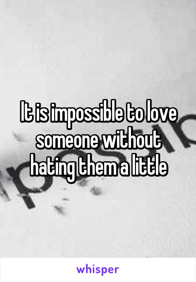 It is impossible to love someone without hating them a little