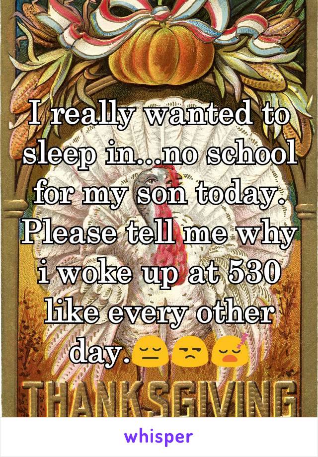 I really wanted to sleep in...no school for my son today. Please tell me why i woke up at 530 like every other day.😔😒😴
