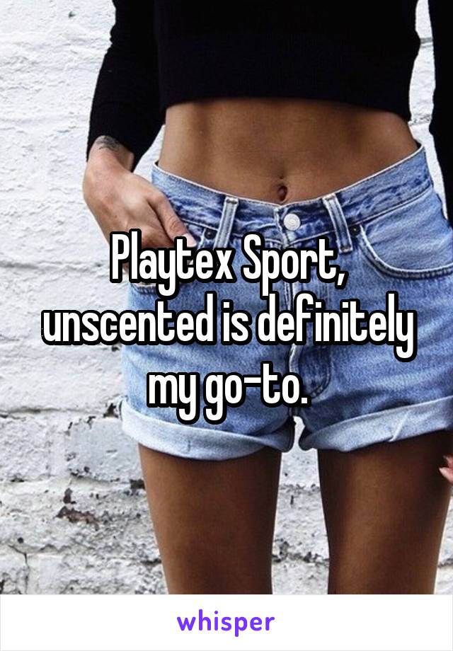 Playtex Sport, unscented is definitely my go-to.