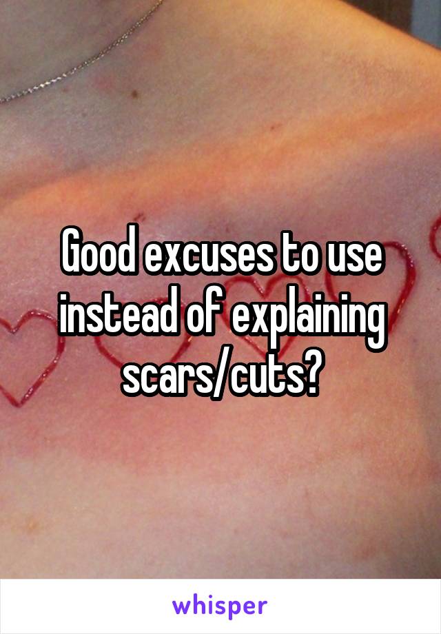 Good excuses to use instead of explaining scars/cuts?