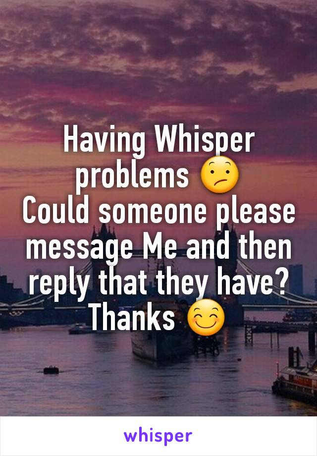 Having Whisper problems 😕
Could someone please message Me and then reply that they have?
Thanks 😊