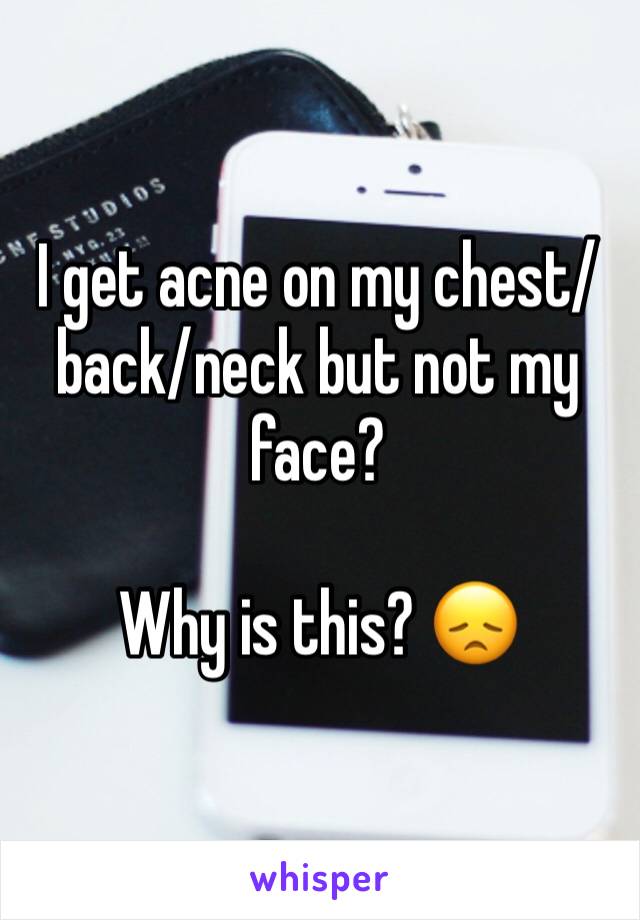 I get acne on my chest/back/neck but not my face? 

Why is this? 😞