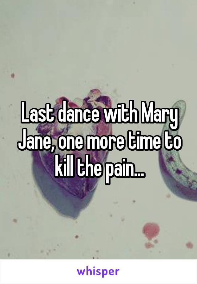 Last dance with Mary Jane, one more time to kill the pain...
