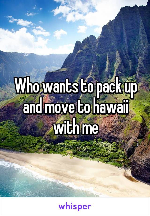 Who wants to pack up and move to hawaii with me