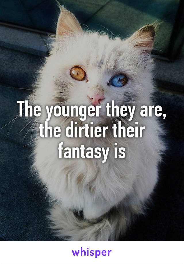 The younger they are, the dirtier their fantasy is