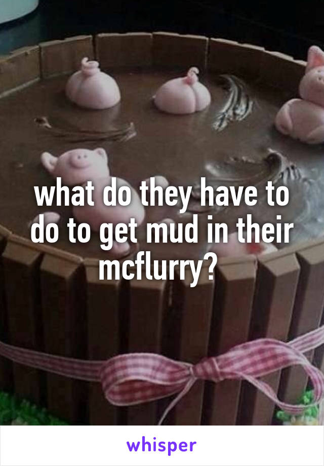 what do they have to do to get mud in their mcflurry? 