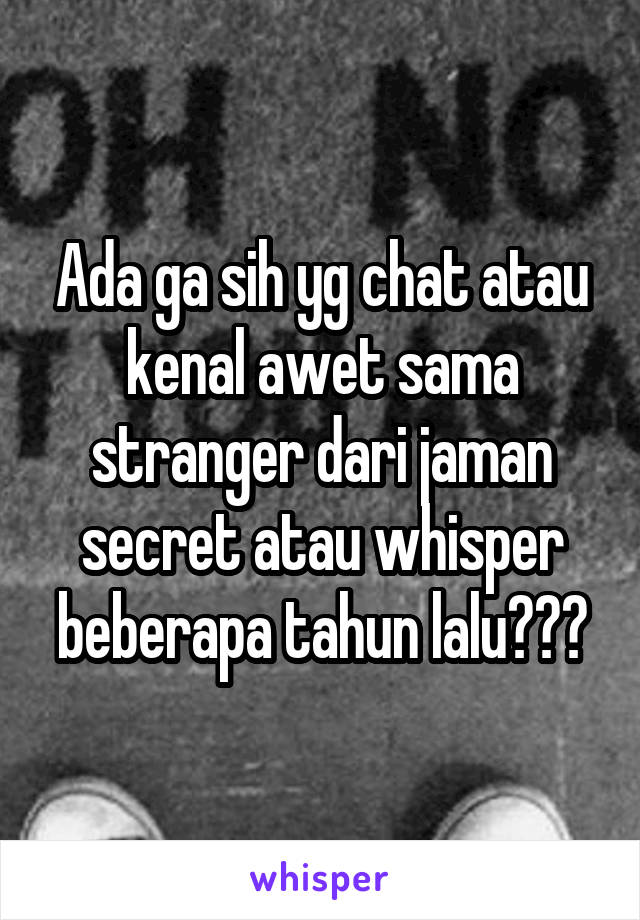 Ada ga sih yg chat atau kenal awet sama stranger dari jaman secret atau whisper beberapa tahun lalu???