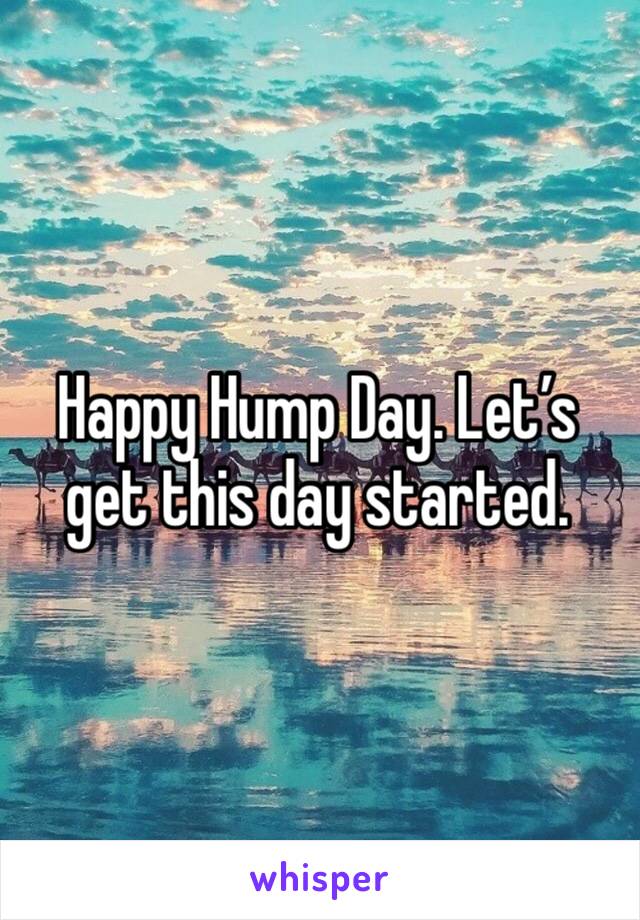 Happy Hump Day. Let’s get this day started. 