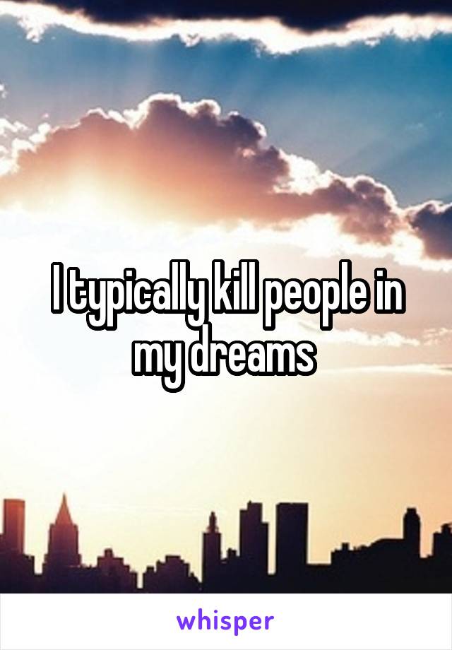 I typically kill people in my dreams 