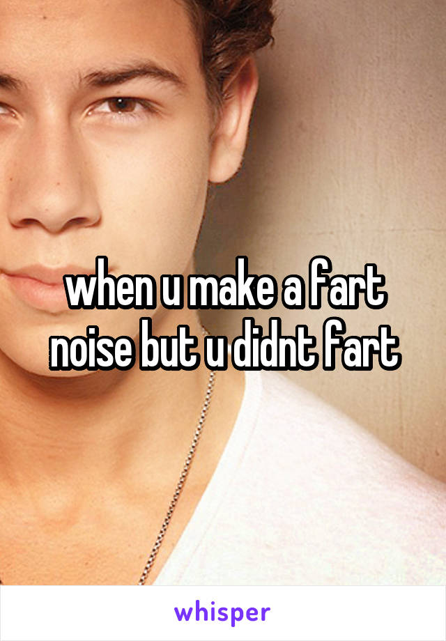 when u make a fart noise but u didnt fart