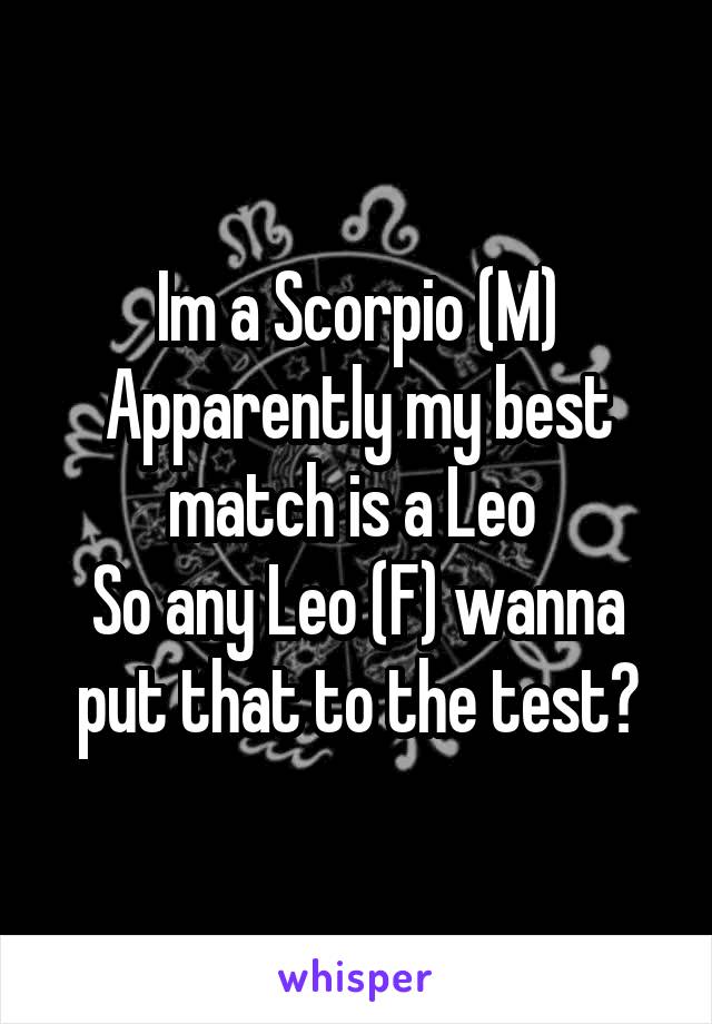 Im a Scorpio (M)
Apparently my best match is a Leo 
So any Leo (F) wanna put that to the test?