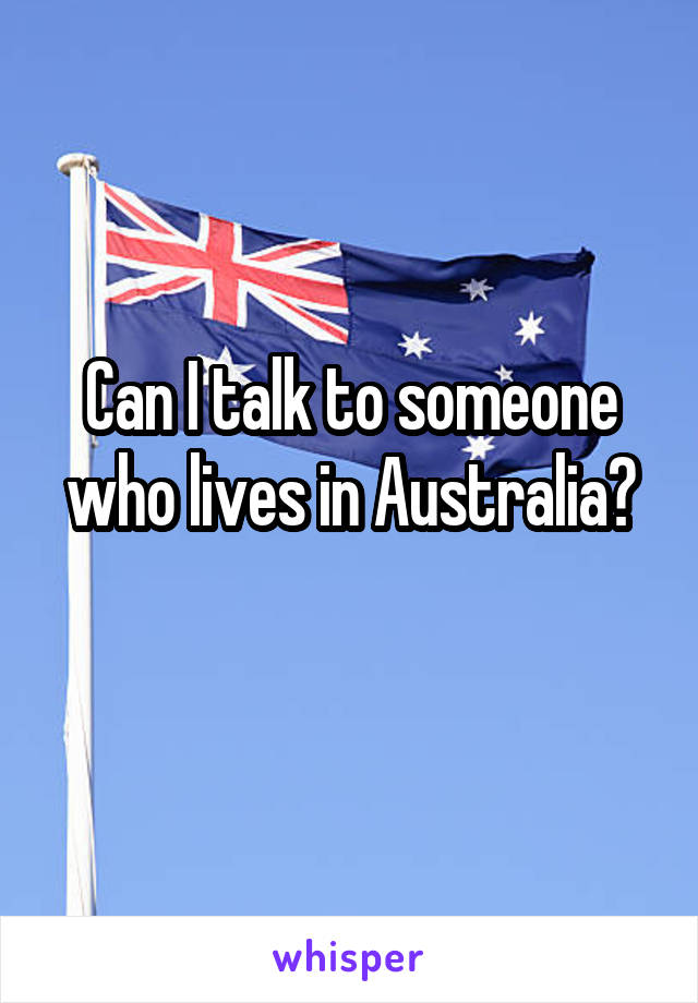 Can I talk to someone who lives in Australia?
