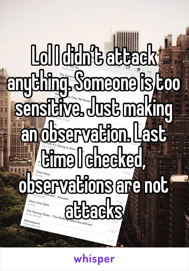 Lol I didn’t attack anything. Someone is too sensitive. Just making an observation. Last time I checked, observations are not attacks