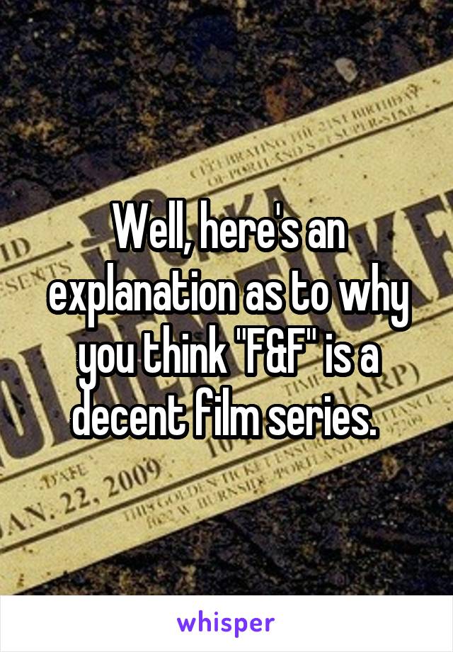 Well, here's an explanation as to why you think "F&F" is a decent film series. 