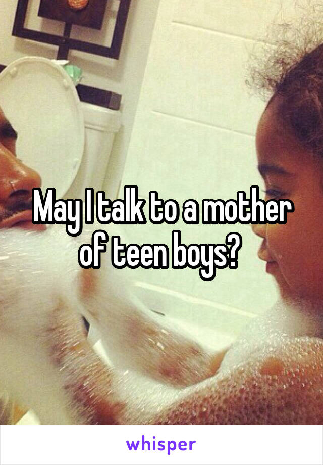 May I talk to a mother of teen boys? 